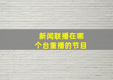 新闻联播在哪个台重播的节目