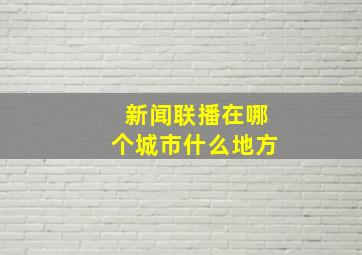 新闻联播在哪个城市什么地方