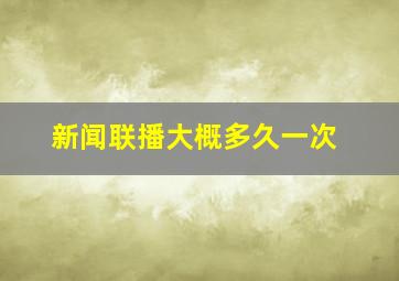 新闻联播大概多久一次