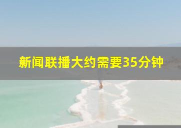 新闻联播大约需要35分钟