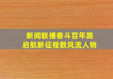 新闻联播奋斗百年路启航新征程数风流人物