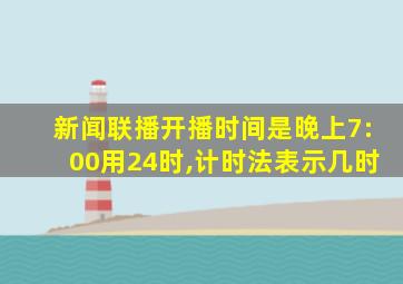 新闻联播开播时间是晚上7:00用24时,计时法表示几时