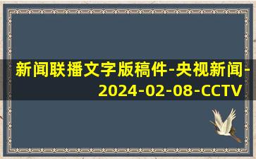 新闻联播文字版稿件-央视新闻-2024-02-08-CCTV