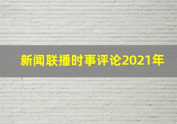 新闻联播时事评论2021年