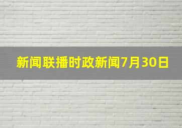 新闻联播时政新闻7月30日