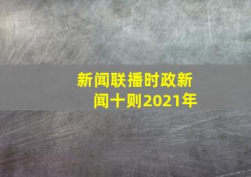 新闻联播时政新闻十则2021年