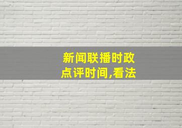 新闻联播时政点评时间,看法