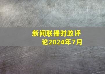 新闻联播时政评论2024年7月