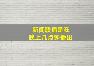 新闻联播是在晚上几点钟播出