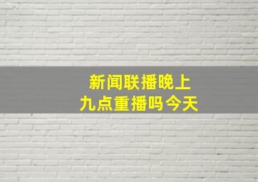 新闻联播晚上九点重播吗今天