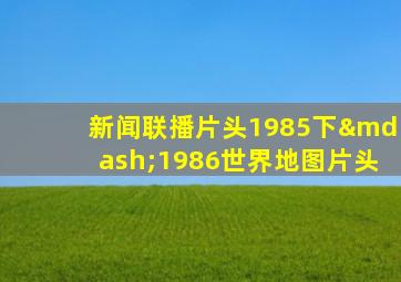 新闻联播片头1985下—1986世界地图片头