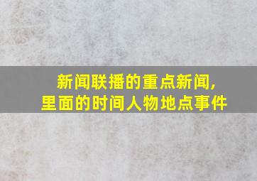 新闻联播的重点新闻,里面的时间人物地点事件