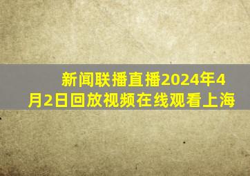 新闻联播直播2024年4月2日回放视频在线观看上海