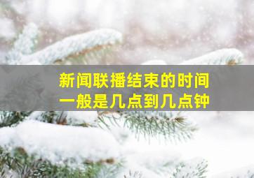 新闻联播结束的时间一般是几点到几点钟