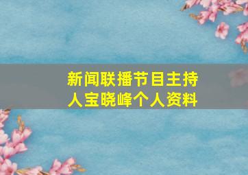 新闻联播节目主持人宝晓峰个人资料