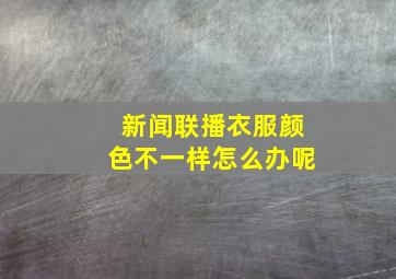 新闻联播衣服颜色不一样怎么办呢