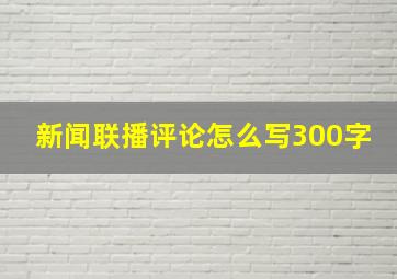 新闻联播评论怎么写300字