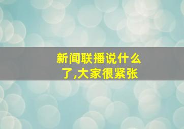 新闻联播说什么了,大家很紧张