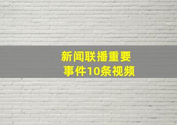 新闻联播重要事件10条视频