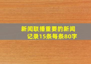 新闻联播重要的新闻记录15条每条80字