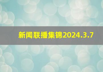 新闻联播集锦2024.3.7