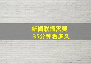 新闻联播需要35分钟看多久