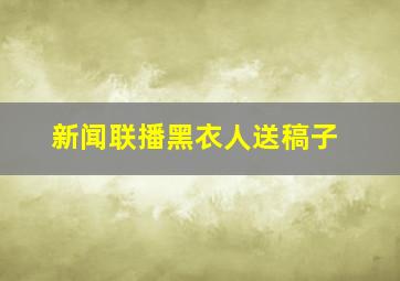 新闻联播黑衣人送稿子