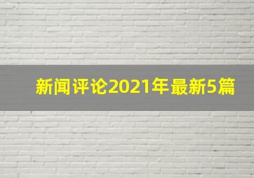 新闻评论2021年最新5篇