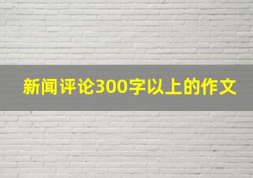 新闻评论300字以上的作文