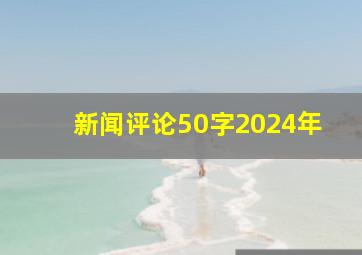 新闻评论50字2024年