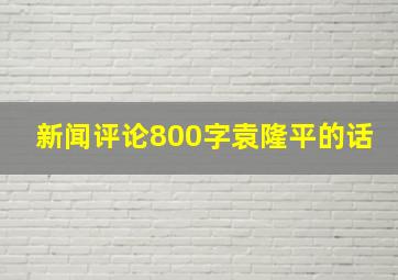 新闻评论800字袁隆平的话