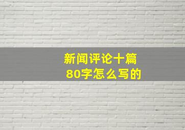 新闻评论十篇80字怎么写的