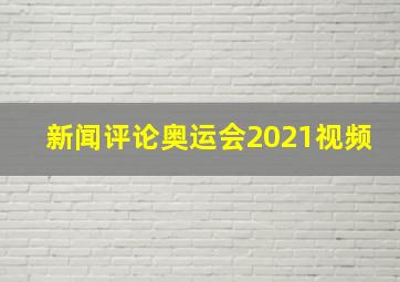 新闻评论奥运会2021视频