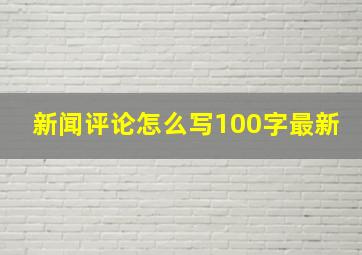 新闻评论怎么写100字最新