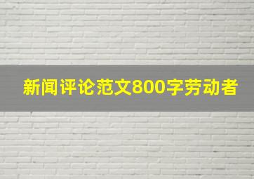 新闻评论范文800字劳动者