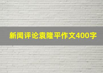 新闻评论袁隆平作文400字