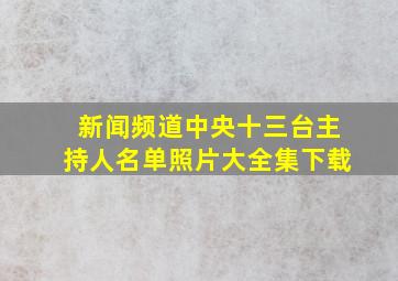 新闻频道中央十三台主持人名单照片大全集下载