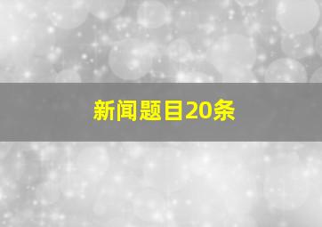 新闻题目20条