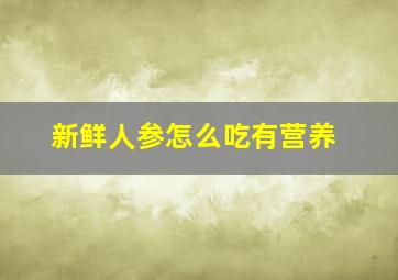 新鲜人参怎么吃有营养