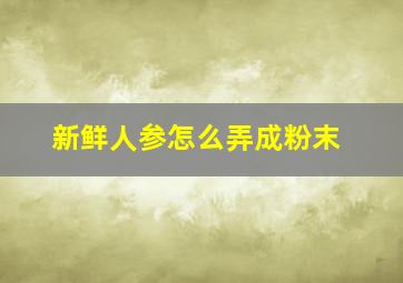 新鲜人参怎么弄成粉末