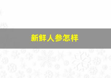 新鲜人参怎样