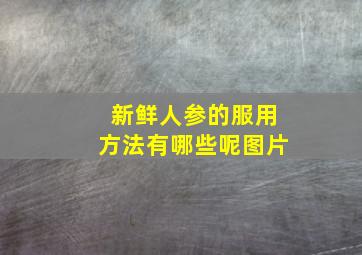 新鲜人参的服用方法有哪些呢图片