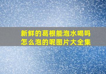 新鲜的葛根能泡水喝吗怎么泡的呢图片大全集