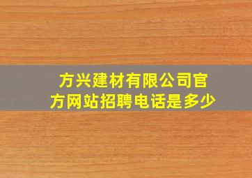 方兴建材有限公司官方网站招聘电话是多少