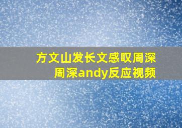 方文山发长文感叹周深周深andy反应视频