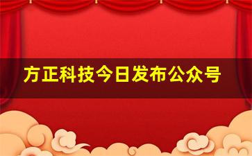 方正科技今日发布公众号