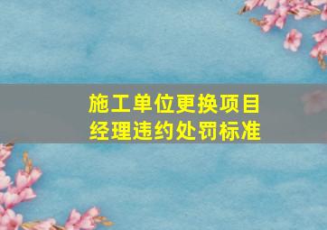 施工单位更换项目经理违约处罚标准