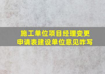 施工单位项目经理变更申请表建设单位意见咋写