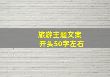 旅游主题文案开头50字左右