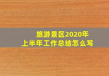 旅游景区2020年上半年工作总结怎么写